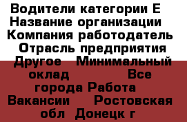 Водители категории Е › Название организации ­ Компания-работодатель › Отрасль предприятия ­ Другое › Минимальный оклад ­ 50 000 - Все города Работа » Вакансии   . Ростовская обл.,Донецк г.